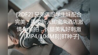 [2DF2] 兄弟俩跟学生妹配合完美，再约新人闺蜜来酒店激情4p偷拍，长腿美乳好刺激，[MP4/104MB][BT种子]