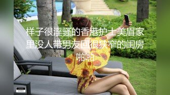 样子很淫骚的香港护士美眉家里没人带男友回很狭窄的闺房啪啪