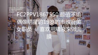 FC2PPV1867550 颜值不输偶像明星的19岁的市政府美女职员❤️喜欢用精液来做面膜