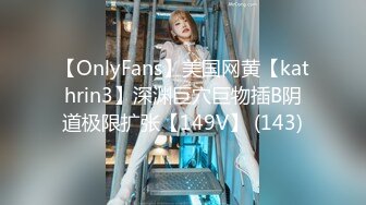 【OnlyFans】美国网黄【kathrin3】深渊巨穴巨物插B阴道极限扩张【149V】 (143)