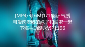 [MP4/916M]1/1最新 气质可爱肉嘟嘟的妹子和闺蜜一起下海主动掰穴VIP1196