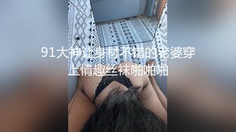 91大神让身材不错的老婆穿上情趣丝袜啪啪啪