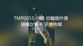 TMP0055 小婕 总裁婚外情 操爆女秘书 天美传媒