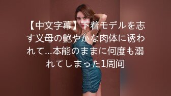 【中文字幕】下着モデルを志す义母の艶やかな肉体に诱われて…本能のままに何度も溺れてしまった1周间