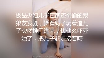 极品少妇儿子在家还偷偷的跟狼友发骚，揉着奶子玩着逼儿子突然推门进来，快他么吓死她了，把儿子赶走接着嗨