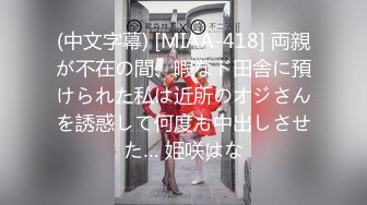 (中文字幕) [MIAA-418] 両親が不在の間、暇なド田舎に預けられた私は近所のオジさんを誘惑して何度も中出しさせた… 姫咲はな