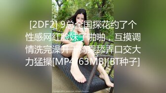 [2DF2] 9总全国探花约了个性感网红脸妹子啪啪，互摸调情洗完澡开干骑乘舔弄口交大力猛操[MP4/63MB][BT种子]