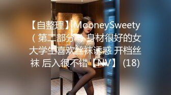 【自整理】MooneySweety （第二部分 ）身材很好的女大学生喜欢丝袜诱惑 开档丝袜 后入很不错【NV】 (18)