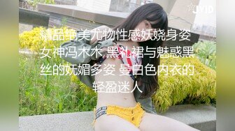 精品绝美尤物性感妖娆身姿 女神冯木木 黑礼裙与魅惑黑丝的妩媚多姿 曼白色内衣的轻盈迷人