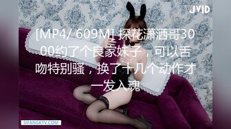 [MP4/ 609M] 探花潇洒哥3000约了个良家妹子，可以舌吻特别骚，换了十几个动作才一发入魂