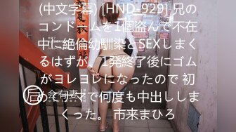 (中文字幕) [HND-929] 兄のコンドームを1個盗んで不在中に絶倫幼馴染とSEXしまくるはずが、1発終了後にゴムがヨレヨレになったので 初めてナマで何度も中出ししまくった。 市来まひろ