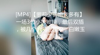 [MP4]【萝莉少御姐我多有】一场3位小妹被操，最后双插，被几个大鸡巴围攻，白嫩玉体遭了老罪