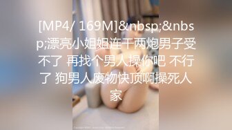 [MP4/ 169M]&nbsp;&nbsp;漂亮小姐姐连干两炮男子受不了 再找个男人操你吧 不行了 狗男人废物快顶啊操死人家