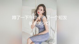 蹲了一下午终于来了一个短发长裙美少妇