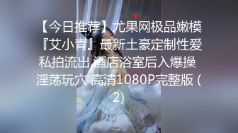 【今日推荐】尤果网极品嫩模『艾小青』最新土豪定制性爱私拍流出 酒店浴室后入爆操 淫荡玩穴 高清1080P完整版 (2)