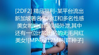 [2DF2] 精品福利-某平台流出新加坡著名男网红和多名性感美女啪啪自拍视频外泄,其中还有一位比较出名的无毛网红美女![MP4/212MB][BT种子]