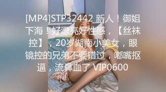 [MP4]STP32442 新人！御姐下海！好漂亮好性感，【丝袜控】，20岁湖南小美女，眼镜控的兄弟不要错过，嘟嘴抠逼，流鼻血了 VIP0600