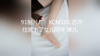 ✿91制片厂✿ KCM101 忍不住就上了女儿同学 啤儿