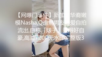 【网曝门事件】新加坡华裔嫩模Nasha,Q遭前男友性爱自拍流出,自称「婊子」骚得好自豪,高清720P无水印完整版3