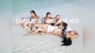 白嫩高颜值小姐姐 全裸 特写BB 道具插B自慰大秀