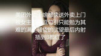 美团外卖干啥都快送外卖上门被女主播挑逗勾引只能勉为其难的满足骚货的欲望最后内射插到B都红了