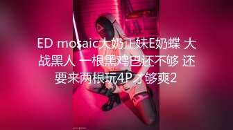 ED mosaic大奶正妹E奶蝶 大战黑人 一根黑鸡巴还不够 还要来两根玩4P才够爽2