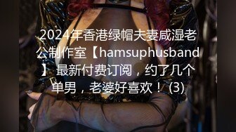 2024年香港绿帽夫妻咸湿老公制作室【hamsuphusband】 最新付费订阅，约了几个单男，老婆好喜欢！ (3)