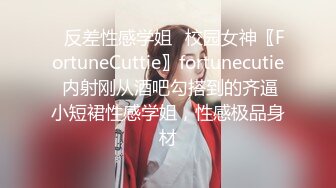 ✿反差性感学姐✿校园女神〖FortuneCuttie〗fortunecutie 内射刚从酒吧勾搭到的齐逼小短裙性感学姐，性感极品身材