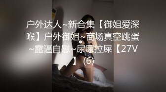 户外达人~新合集【御姐爱深喉】户外御姐~商场真空跳蛋~露逼自慰~尿尿拉屎【27V】 (6)