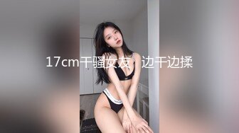 17cm干骚女友   边干边揉