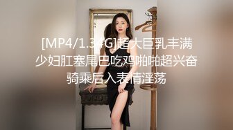 [MP4/1.34G]超大巨乳丰满少妇肛塞尾巴吃鸡啪啪超兴奋骑乘后入表情淫荡