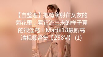 【自整理】把精液射在女友的菊花里，看它流出来的样子真的很淫荡！Martii18最新高清视频合集【258V】 (1)