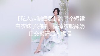 【私人定制嫖嫖】约了个短裙白衣妹子啪啪，脱掉衣服舔奶口交摸逼后入猛操