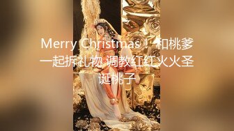 Merry Christmas！ 和桃爹一起拆礼物 调教红红火火圣诞桃子