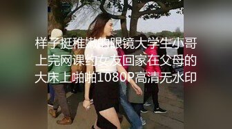 样子挺稚嫩的眼镜大学生小哥上完网课约女友回家在父母的大床上啪啪1080P高清无水印