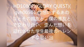 HD1080P)(GLORY QUEST)(gvh00501)片想いするあのコとその親友と、僕の悪友とで交わり合い、歪んだ想いを溢れさせた学生最後のハレンチな思い出