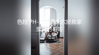 色控 PH-131 用肉穴拯救家里蹲的哥哥