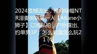 2024震撼流出，推特绿帽NTR淫妻刷锅第一人【AKane小狮子】订阅私拍，户外露出、约单男3P、怎么刺激怎么玩21 (4)