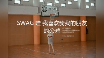 SWAG 哇 我喜欢骑我的朋友的公鸡