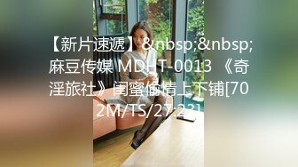 【新片速遞】&nbsp;&nbsp;麻豆传媒 MDHT-0013 《奇淫旅社》闺蜜偷情上下铺[702M/TS/27:23]