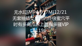 无水印[MP4/917M]12/21 无套抽插女上司的终极蜜穴平时有多高冷床上就有多骚VIP1196