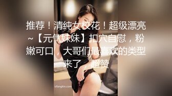 推荐！清纯女校花！超级漂亮~【元气妹妹】扣穴自慰，粉嫩可口，大哥们最喜欢的类型来了，超赞