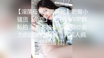 【淫荡母狗完美露脸】肥臀小骚货『兔兔』高价秀禾VIP群私拍 洞房花烛夜 穿着婚纱卖力的舔弄肉棒 被主人后人疯狂抽插 (3)