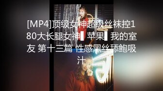 [MP4]顶级女神超级丝袜控180大长腿女神▌苹果▌我的室友 第十三篇 性感黑丝舔鲍吸汁