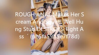 ROUGH ANAL Makes Her Scream And Squirt! Well Hung Stud DESTROYS Tight Ass  ´ (ph5fa59b5e7f78d)