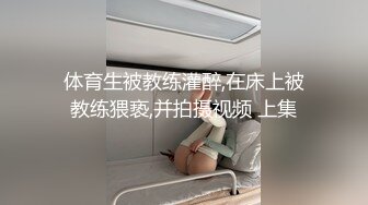 体育生被教练灌醉,在床上被教练猥亵,并拍摄视频 上集