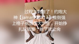 ⚫️⚫️过程太刺激了！约炮大神【jamal060913】推倒强上格子裙甜美大学生，开始挣扎玩猜拳，输了就让肏