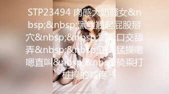 STP23494 肉感大奶骚女&nbsp;&nbsp;黑丝翘起屁股掰穴&nbsp;&nbsp;蹲着口交舔弄&nbsp;&nbsp;正入猛操嗯嗯直叫&nbsp;&nbsp;骑乘打桩操的喊疼