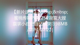 【新片速遞】&nbsp;&nbsp;蜜桃传媒PMC252寂寞大嫂哀求小叔把自已操哭[398MB/MP4/27:22]