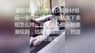 摄影师模特群约拍S级身材极品一字马女模，问她私底下表现怎么样，话里话外暗示她要潜规则，结果激情啪啪，对话精彩淫荡